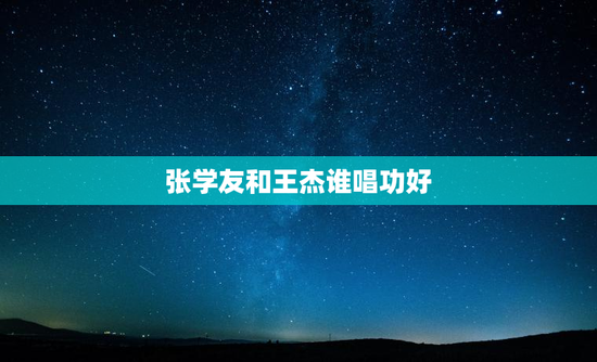 张学友和王杰谁唱功好