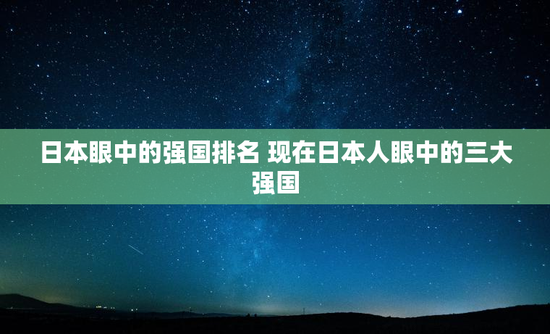 日本眼中的强国排名 现在日本人眼中的三大强国