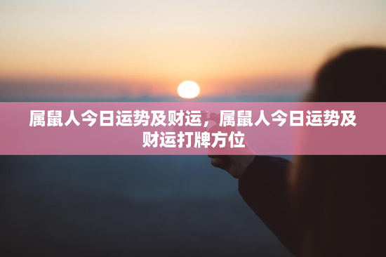 属鼠人今日运势及财运，属鼠人今日运势及财运打牌方位