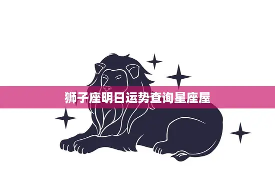 狮子座明日运势查询星座屋(狮子座明日运势如何星座屋告诉你)