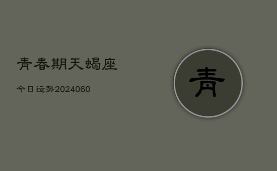 青春期天蝎座今日运势(20240605)