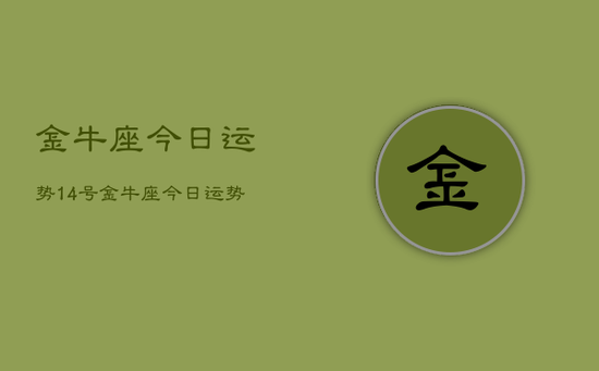 金牛座今日运势14号，金牛座今日运势14号查询