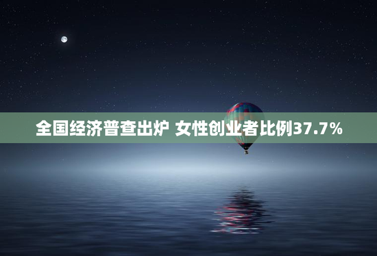 全国经济普查出炉 女性创业者比例37.7%