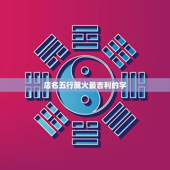 店名五行属火最吉利的字(打造火爆品牌吸引财富与客源)