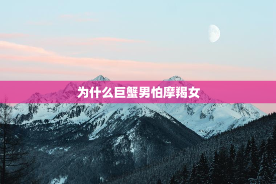 为什么巨蟹男怕摩羯女