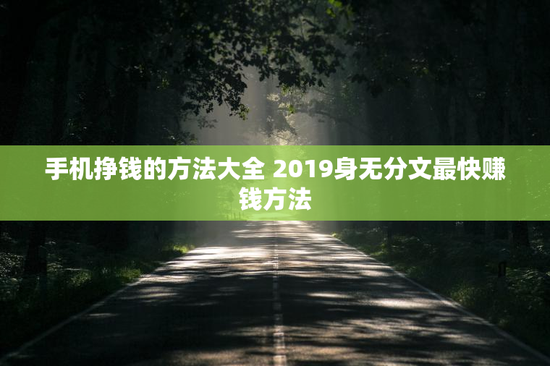 手机挣钱的方法大全 2019身无分文最快赚钱方法
