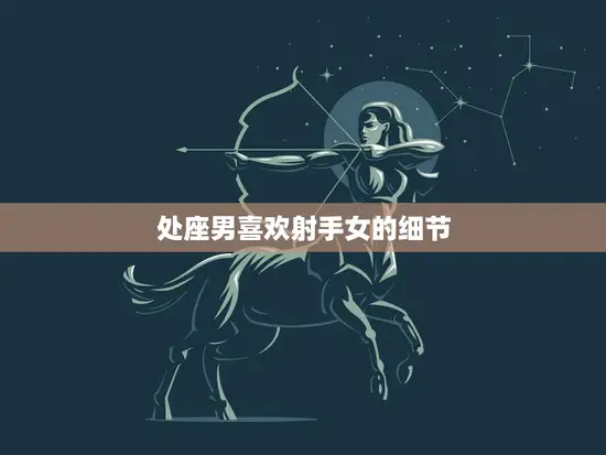 处座男喜欢射手女的细节(揭秘星座配对的奥秘)