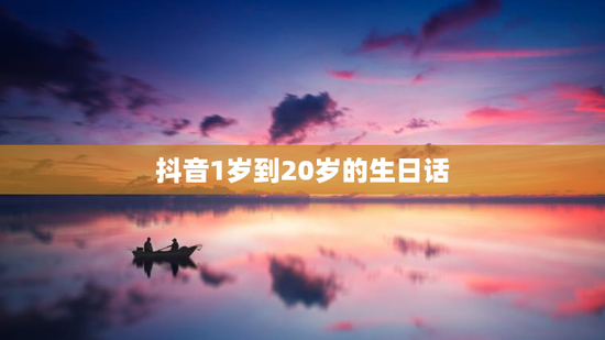 抖音1岁到20岁的生日话