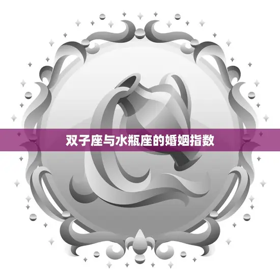 双子座与水瓶座的婚姻指数(星座专家揭秘这对星座的婚姻缘分如何)