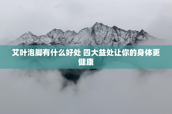 艾叶泡脚有什么好处 四大益处让你的身体更健康