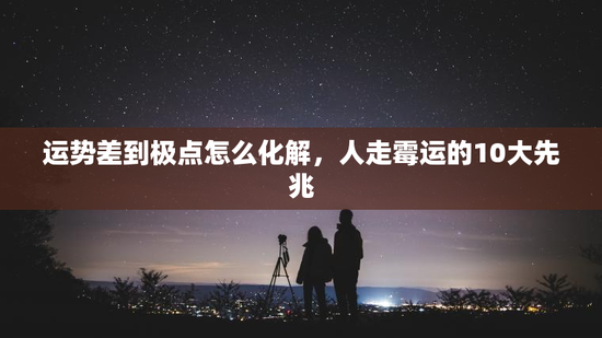 运势差到极点怎么化解，人走霉运的10大先兆