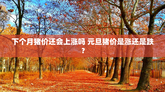 下个月猪价还会上涨吗 元旦猪价是涨还是跌？