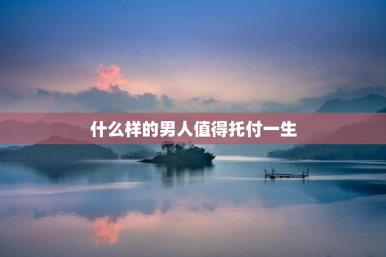 什么样的男人值得托付一生