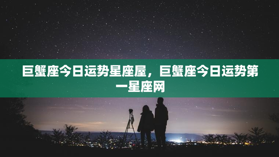 巨蟹座今日运势星座屋，巨蟹座今日运势第一星座网