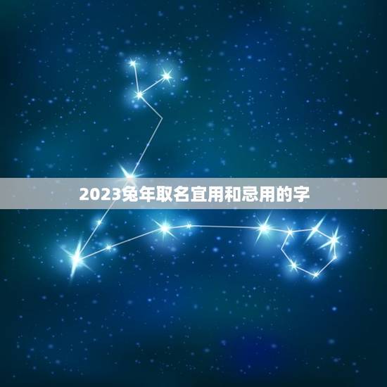 2023兔年取名宜用和忌用的字(如何给宝宝取名)