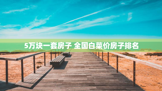 5万块一套房子 全国白菜价房子排名