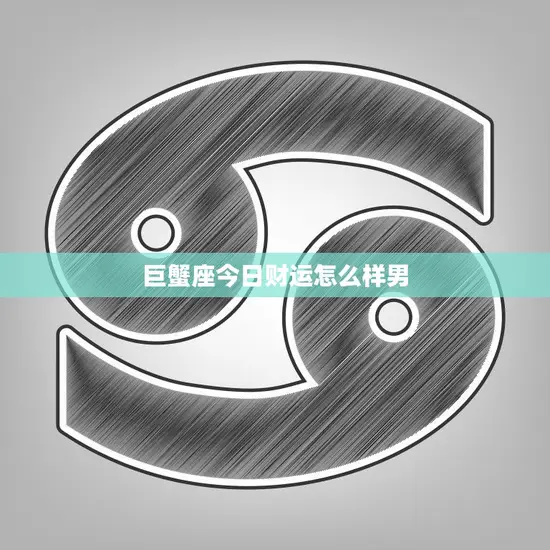 巨蟹座今日财运怎么样男(财运亨通财源滚滚来)