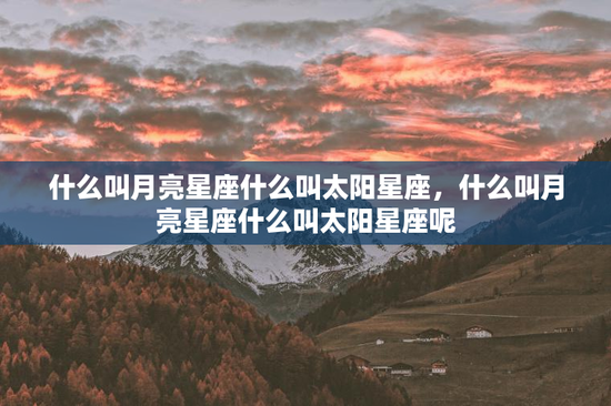 什么叫月亮星座什么叫太阳星座，什么叫月亮星座什么叫太阳星座呢