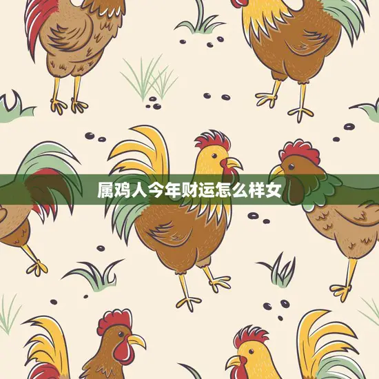 属鸡人今年财运怎么样女(2023年财富运势大揭秘)