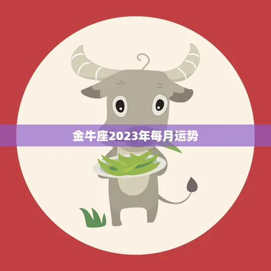 金牛座2023年每月运势(财运亨通爱情甜蜜)