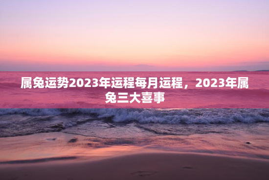 属兔运势2023年运程每月运程，2023年属兔三大喜事