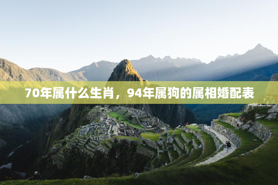 70年属什么生肖，94年属狗的属相婚配表