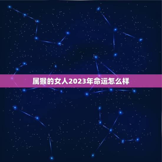 属猴的女人2023年命运怎么样(介绍机遇与挑战并存)