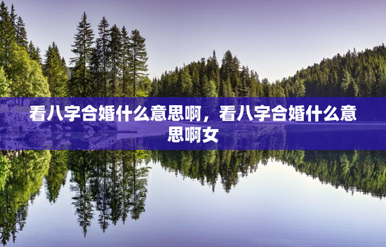 看八字合婚什么意思啊，看八字合婚什么意思啊女