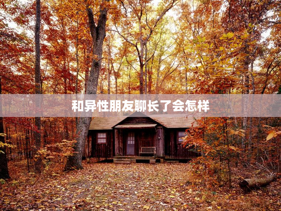 和异性朋友聊长了会怎样