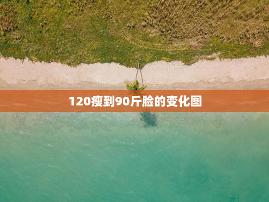 120瘦到90斤脸的变化图