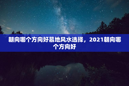 朝向哪个方向好慕地风水选择，2021朝向哪个方向好