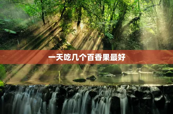 一天吃几个百香果最好