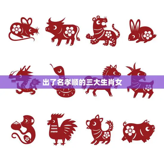 出了名孝顺的三大生肖女(传承中华美德感动世人)