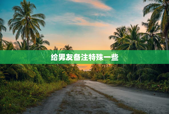 给男友备注特殊一些