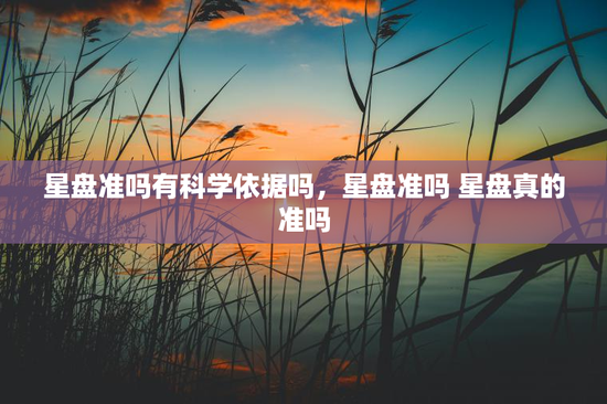 星盘准吗有科学依据吗，星盘准吗 星盘真的准吗