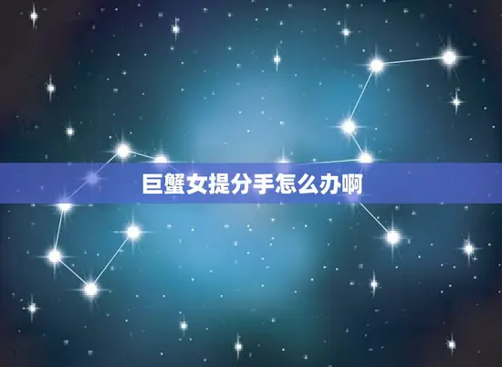 巨蟹女提分手怎么办啊