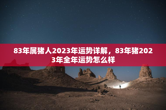 83年属猪人2023年运势详解，83年猪2023年全年运势怎么样