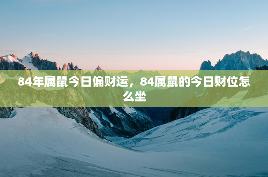 84年属鼠今日偏财运，84属鼠的今日财位怎么坐