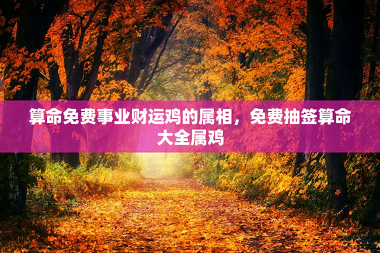 算命免费事业财运鸡的属相，免费抽签算命大全属鸡