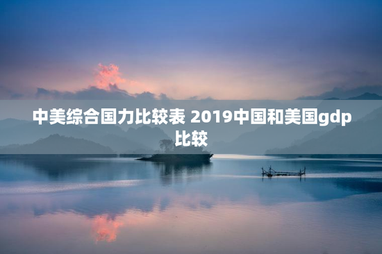 中美综合国力比较表 2019中国和美国gdp比较