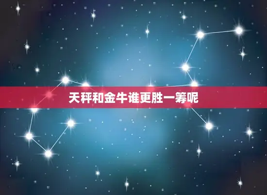 天秤和金牛谁更胜一筹呢