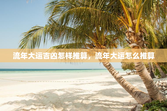 流年大运吉凶怎样推算，流年大运怎么推算