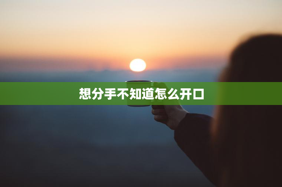 想分手不知道怎么开口
