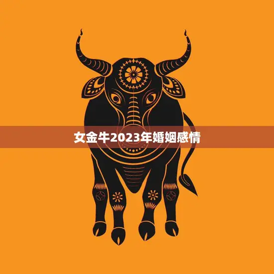 女金牛2023年婚姻感情(未来婚姻路上的幸福指南)