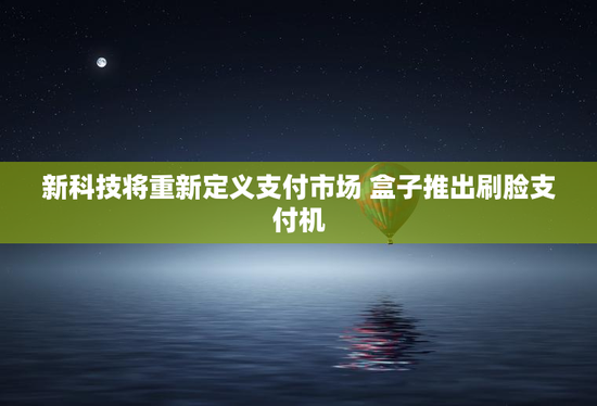 新科技将重新定义支付市场 盒子推出刷脸支付机