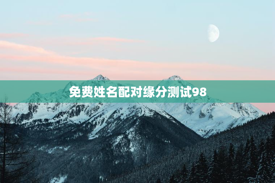 免费姓名配对缘分测试98，测婚姻是否缘分已尽