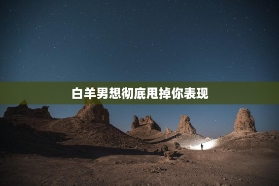 白羊男想彻底甩掉你表现