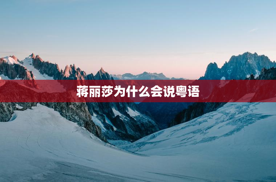 蒋丽莎为什么会说粤语