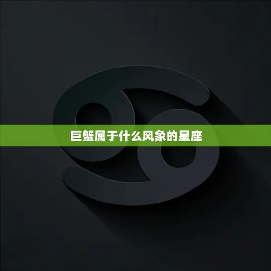 巨蟹属于什么风象的星座(揭秘巨蟹座的性格特点和星座属性)