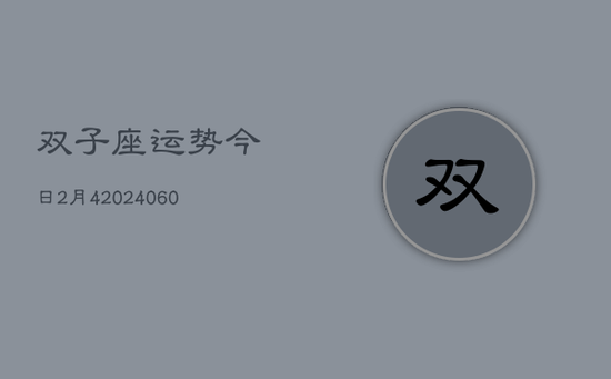 双子座运势今日2月4(20240605)